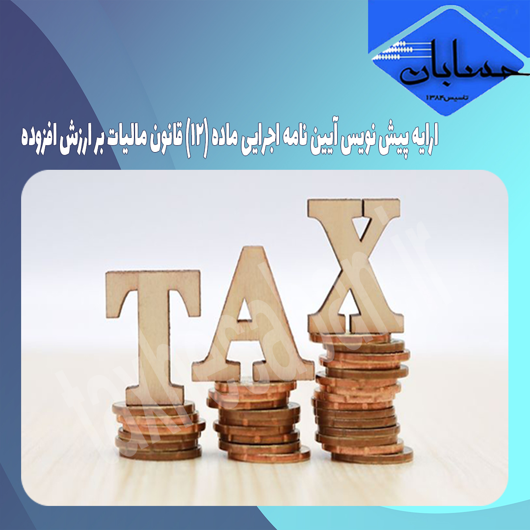 ارایه پیش نویس آیین نامه اجرایی ماده (۱۲) قانون مالیات بر ارزش افزوده